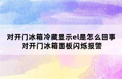 对开门冰箱冷藏显示el是怎么回事 对开门冰箱面板闪烁报警